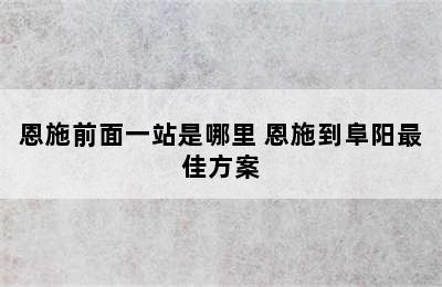 恩施前面一站是哪里 恩施到阜阳最佳方案